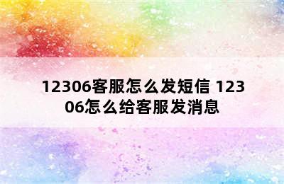 12306客服怎么发短信 12306怎么给客服发消息